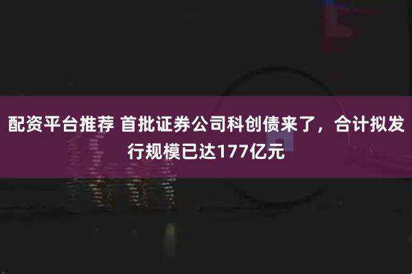 配资平台推荐 首批证券公司科创债来了，合计拟发行规模已达177亿元