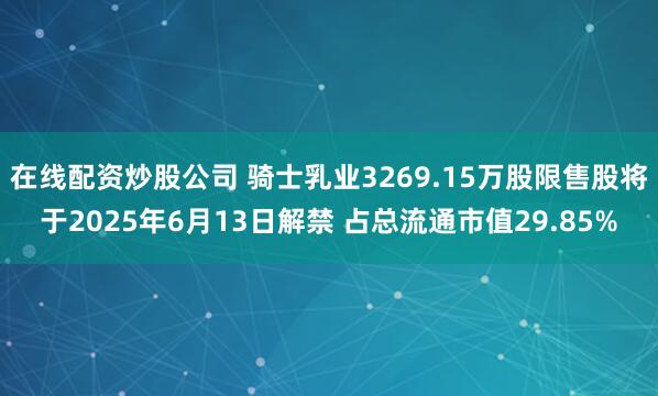 在线配资炒股公司 骑士乳业3269.15万股限售股将于2025年6月13日解禁 占总流通市值29.85%