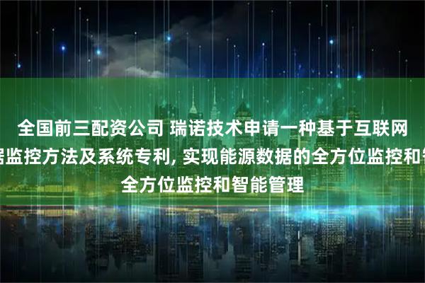 全国前三配资公司 瑞诺技术申请一种基于互联网能源数据监控方法及系统专利, 实现能源数据的全方位监控和智能管理