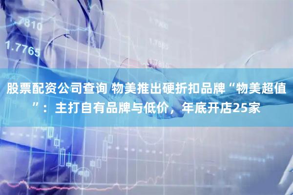 股票配资公司查询 物美推出硬折扣品牌“物美超值”：主打自有品牌与低价，年底开店25家
