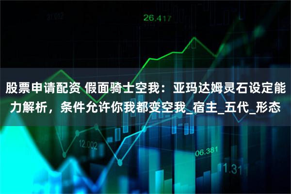 股票申请配资 假面骑士空我：亚玛达姆灵石设定能力解析，条件允许你我都变空我_宿主_五代_形态