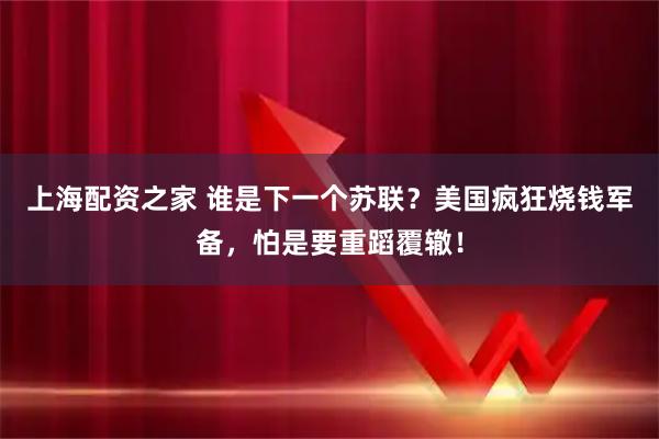上海配资之家 谁是下一个苏联？美国疯狂烧钱军备，怕是要重蹈覆辙！