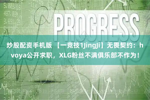 炒股配资手机版 【一竞技1JingJi】无畏契约：hvoya公开求职，XLG粉丝不满俱乐部不作为！